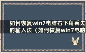 如何恢复win7电脑右下角丢失的输入法（如何恢复win7电脑右下角丢失的输入法）