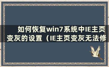 如何恢复win7系统中IE主页变灰的设置（IE主页变灰无法修改）