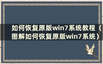 如何恢复原版win7系统教程（图解如何恢复原版win7系统）