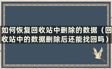 如何恢复回收站中删除的数据（回收站中的数据删除后还能找回吗）