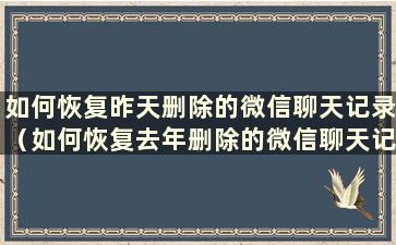 如何恢复昨天删除的微信聊天记录（如何恢复去年删除的微信聊天记录）