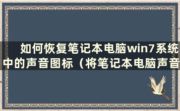 如何恢复笔记本电脑win7系统中的声音图标（将笔记本电脑声音恢复为默认）