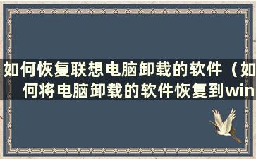 如何恢复联想电脑卸载的软件（如何将电脑卸载的软件恢复到win7）