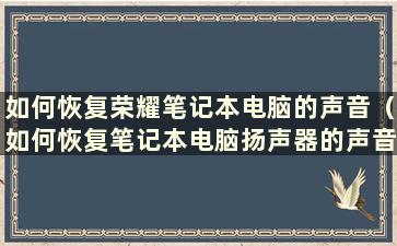 如何恢复荣耀笔记本电脑的声音（如何恢复笔记本电脑扬声器的声音）