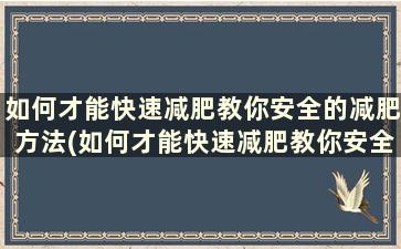 如何才能快速减肥教你安全的减肥方法(如何才能快速减肥教你安全的减肥方法有哪些)