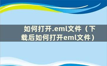 如何打开.eml文件（下载后如何打开eml文件）