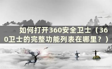 如何打开360安全卫士（360卫士的完整功能列表在哪里？）