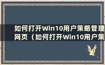 如何打开Win10用户策略管理网页（如何打开Win10用户策略管理）