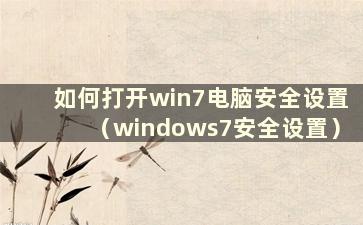 如何打开win7电脑安全设置（windows7安全设置）