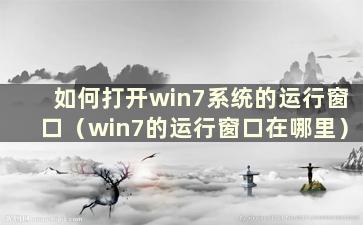 如何打开win7系统的运行窗口（win7的运行窗口在哪里）