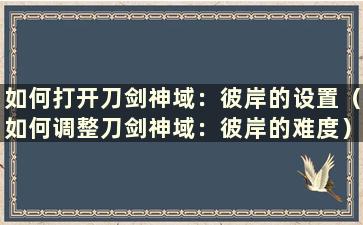 如何打开刀剑神域：彼岸的设置（如何调整刀剑神域：彼岸的难度）