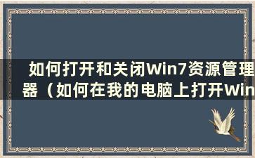 如何打开和关闭Win7资源管理器（如何在我的电脑上打开Win7资源管理器）