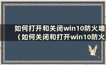 如何打开和关闭win10防火墙（如何关闭和打开win10防火墙）