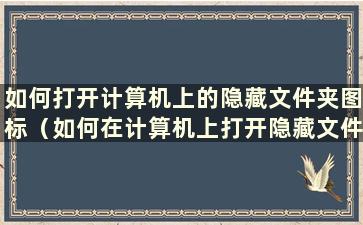 如何打开计算机上的隐藏文件夹图标（如何在计算机上打开隐藏文件夹图标）