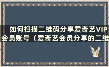 如何扫描二维码分享爱奇艺VIP会员账号（爱奇艺会员分享的二维码在哪里）