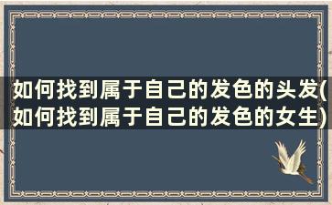 如何找到属于自己的发色的头发(如何找到属于自己的发色的女生)