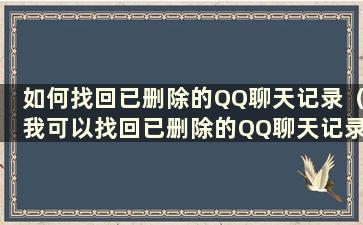 如何找回已删除的QQ聊天记录（我可以找回已删除的QQ聊天记录吗？）