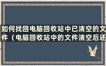 如何找回电脑回收站中已清空的文件（电脑回收站中的文件清空后还能恢复吗？）