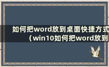 如何把word放到桌面快捷方式（win10如何把word放到桌面）