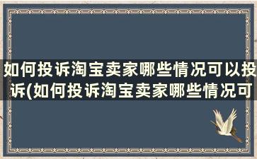 如何投诉淘宝卖家哪些情况可以投诉(如何投诉淘宝卖家哪些情况可以投诉店铺)