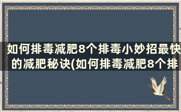 如何排毒减肥8个排毒小妙招最快的减肥秘诀(如何排毒减肥8个排毒小妙招最快的减肥秘诀)