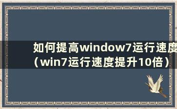 如何提高window7运行速度（win7运行速度提升10倍）