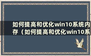 如何提高和优化win10系统内存（如何提高和优化win10系统性能）