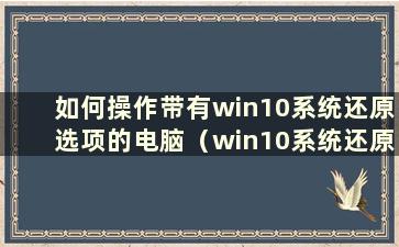 如何操作带有win10系统还原选项的电脑（win10系统还原设置在哪里打开）