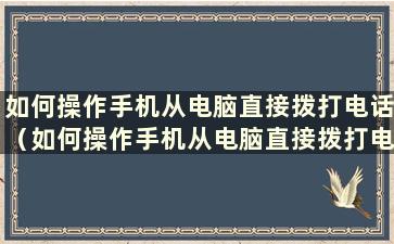 如何操作手机从电脑直接拨打电话（如何操作手机从电脑直接拨打电话打通）