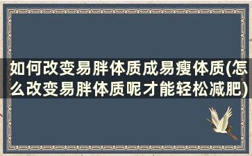 如何改变易胖体质成易瘦体质(怎么改变易胖体质呢才能轻松减肥)