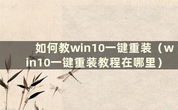 如何教win10一键重装（win10一键重装教程在哪里）