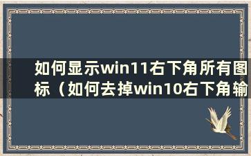 如何显示win11右下角所有图标（如何去掉win10右下角输入法）