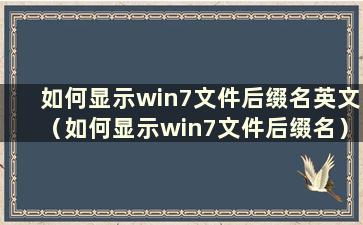 如何显示win7文件后缀名英文（如何显示win7文件后缀名）