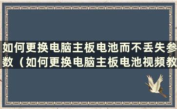 如何更换电脑主板电池而不丢失参数（如何更换电脑主板电池视频教程）