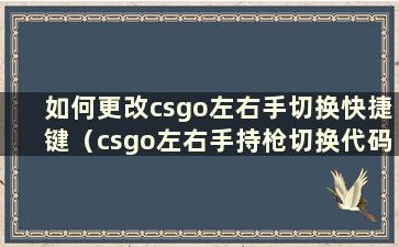 如何更改csgo左右手切换快捷键（csgo左右手持枪切换代码）