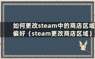 如何更改steam中的商店区域偏好（steam更改商店区域）