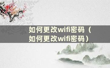 如何更改wifi密码（如何更改wifi密码）