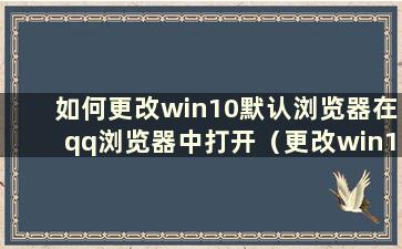 如何更改win10默认浏览器在qq浏览器中打开（更改win10默认浏览器）