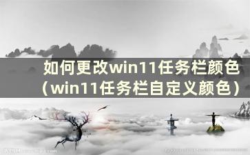 如何更改win11任务栏颜色（win11任务栏自定义颜色）