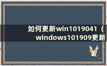 如何更新win1019041（windows101909更新20h2）