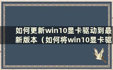 如何更新win10显卡驱动到最新版本（如何将win10显卡驱动更新到21.5.2）