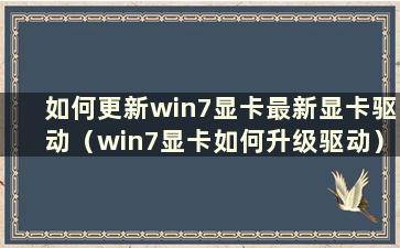 如何更新win7显卡最新显卡驱动（win7显卡如何升级驱动）