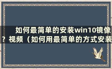 如何最简单的安装win10镜像？视频（如何用最简单的方式安装win10镜像？苹果）