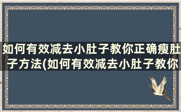 如何有效减去小肚子教你正确瘦肚子方法(如何有效减去小肚子教你正确瘦肚子方法)