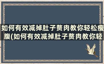 如何有效减掉肚子赘肉教你轻松瘦腹(如何有效减掉肚子赘肉教你轻松瘦腹运动)