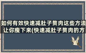 如何有效快速减肚子赘肉这些方法让你瘦下来(快速减肚子赘肉的方法)