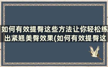 如何有效提臀这些方法让你轻松练出紧翘美臀效果(如何有效提臀这些方法让你轻松练出紧翘美臀的感觉)