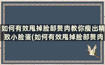 如何有效甩掉脸部赘肉教你瘦出精致小脸蛋(如何有效甩掉脸部赘肉教你瘦出精致小脸蛋)