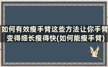 如何有效瘦手臂这些方法让你手臂变得细长瘦得快(如何能瘦手臂)