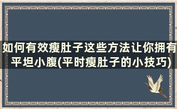 如何有效瘦肚子这些方法让你拥有平坦小腹(平时瘦肚子的小技巧)